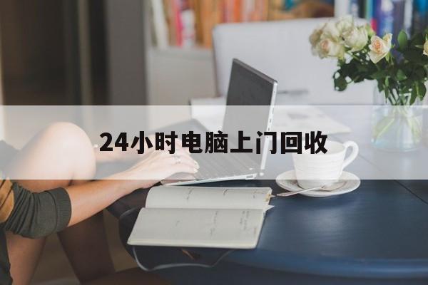 天津最新24小时电脑上门回收方法分析(最方便真实的天津免费上门回收电脑方法)