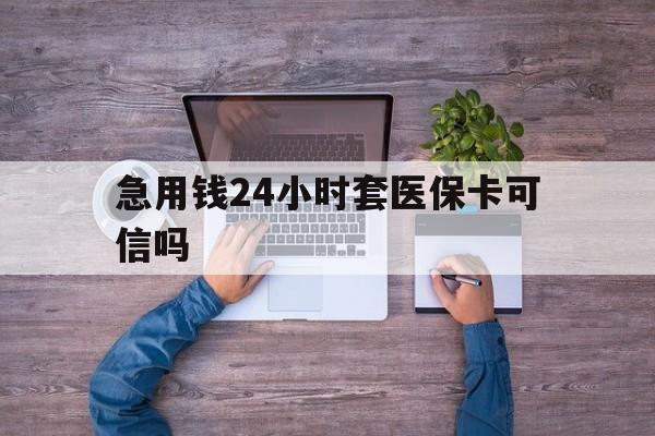 天津最新急用钱24小时套医保卡可信吗方法分析(最方便真实的天津急用钱套医保卡联系方式v渠道方法)