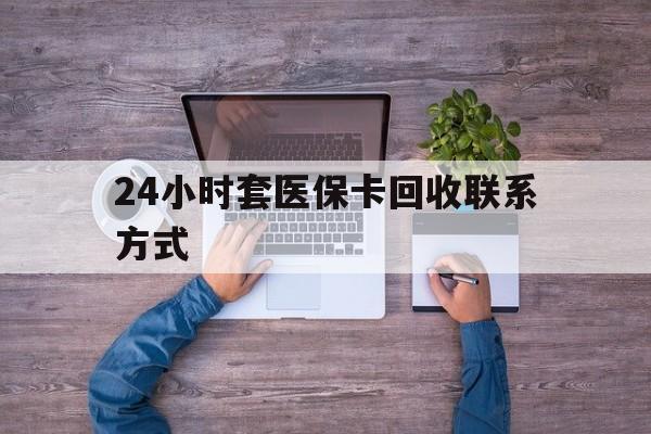 详细阅读:天津最新24小时套医保卡回收联系方式方法分析(最方便真实的天津急用钱24小时套医保卡方法) 天津最新24小时套医保卡回收联系方式方法分析(最方便真实的天津急用钱24小时套医保卡方法)