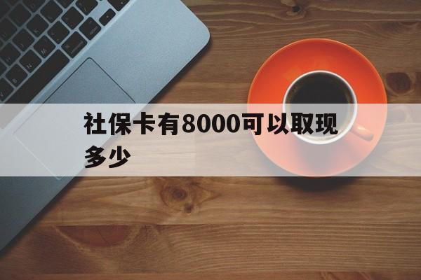 天津最新社保卡有8000可以取现多少方法分析(最方便真实的天津社保卡取现方法方法)