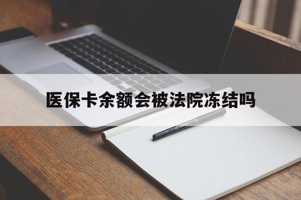 天津最新医保卡余额会被法院冻结吗方法分析(最方便真实的天津医保卡的钱能被执行吗方法)