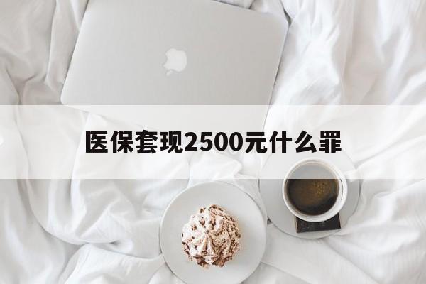 天津最新医保套现2500元什么罪方法分析(最方便真实的天津医保套现多少钱判刑方法)