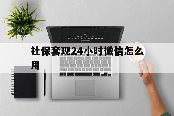 天津最新社保套现24小时微信怎么用方法分析(最方便真实的天津社保卡套现有什么办法微信方法)