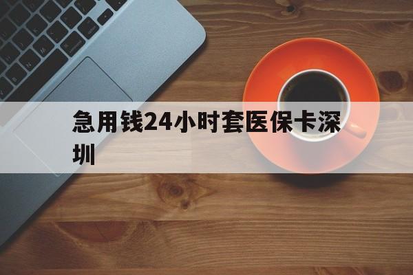 天津最新急用钱24小时套医保卡深圳方法分析(最方便真实的天津24小时套医保卡联系方式方法)