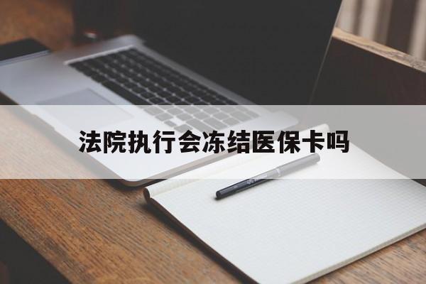 天津最新法院执行会冻结医保卡吗方法分析(最方便真实的天津法院会冻结医保账户吗方法)