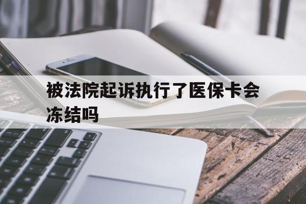 天津最新被法院起诉执行了医保卡会冻结吗方法分析(最方便真实的天津被执行人的医保卡法院能冻结吗方法)