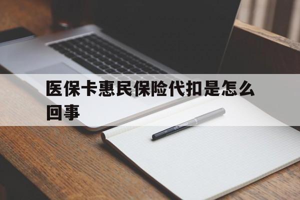 天津最新医保卡惠民保险代扣是怎么回事方法分析(最方便真实的天津惠民医保好吗方法)